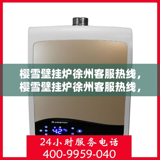 樱雪壁挂炉徐州客服热线，樱雪壁挂炉徐州客服热线，专业解答，温暖您的生活