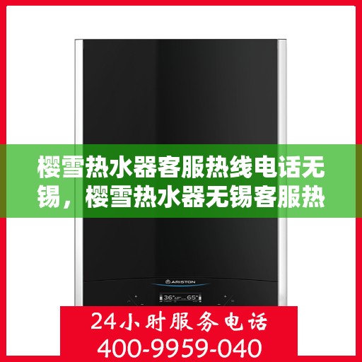 樱雪热水器客服热线电话无锡，樱雪热水器无锡客服热线电话全解析