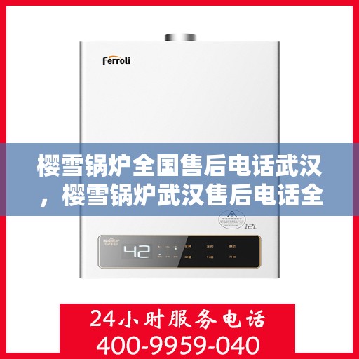 樱雪锅炉全国售后电话武汉，樱雪锅炉武汉售后电话全解析，一站式全国售后，武汉服务热线来袭