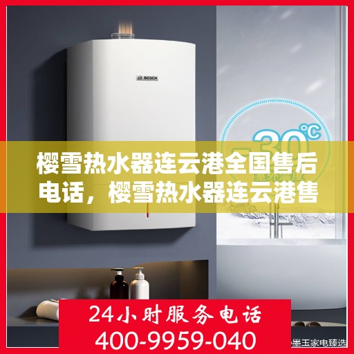 樱雪热水器连云港全国售后电话，樱雪热水器连云港售后全国服务热线，专业维修、咨询与售后一站式解决方案