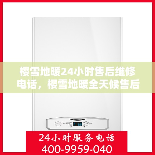 樱雪地暖24小时售后维修电话，樱雪地暖全天候售后维修服务热线