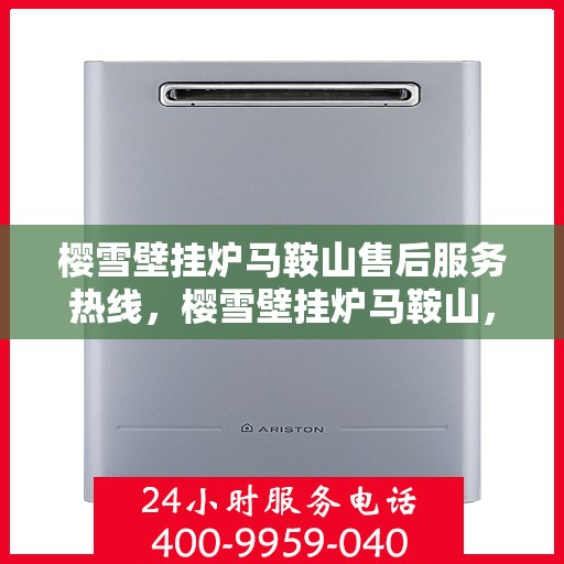 樱雪壁挂炉马鞍山售后服务热线，樱雪壁挂炉马鞍山，专业售后服务热线与技术支持