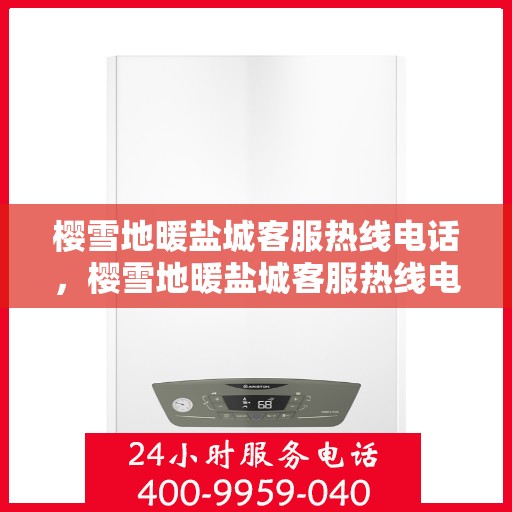 樱雪地暖盐城客服热线电话，樱雪地暖盐城客服热线电话号码全攻略