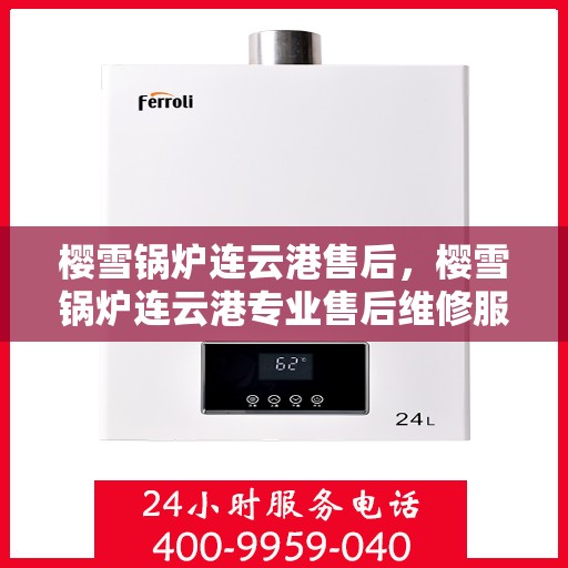 樱雪锅炉连云港售后，樱雪锅炉连云港专业售后维修服务