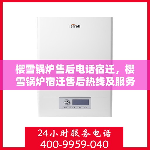 樱雪锅炉售后电话宿迁，樱雪锅炉宿迁售后热线及服务指南