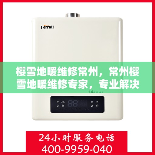樱雪地暖维修常州，常州樱雪地暖维修专家，专业解决地暖疑难杂症