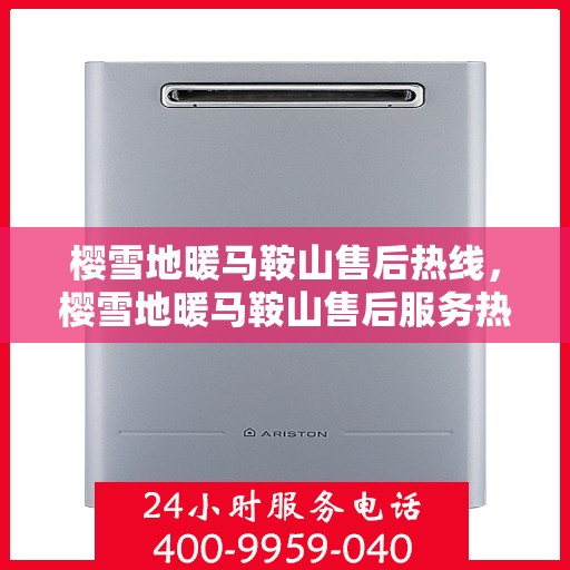 樱雪地暖马鞍山售后热线，樱雪地暖马鞍山售后服务热线，专业解答您的疑虑，贴心保障您的温暖生活