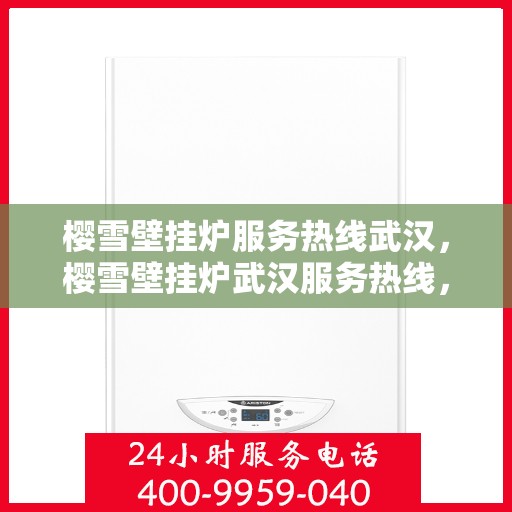 樱雪壁挂炉服务热线武汉，樱雪壁挂炉武汉服务热线，专业维修安装一站式解决方案