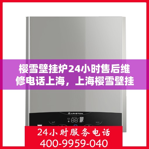 樱雪壁挂炉24小时售后维修电话上海，上海樱雪壁挂炉全天候售后维修服务热线