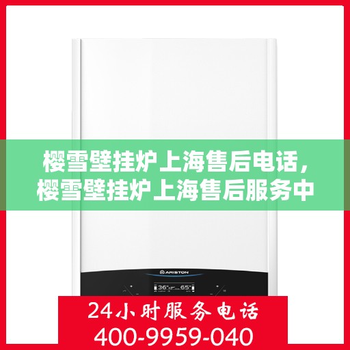 樱雪壁挂炉上海售后电话，樱雪壁挂炉上海售后服务中心联系电话及服务一览