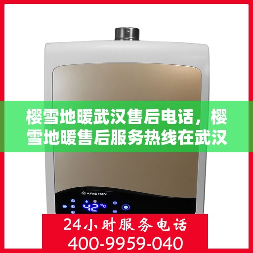 樱雪地暖武汉售后电话，樱雪地暖售后服务热线在武汉，专业解决方案与支持团队
