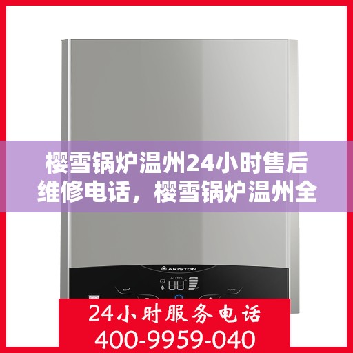 樱雪锅炉温州24小时售后维修电话，樱雪锅炉温州全天候售后维修热线，专业服务24小时不打烊