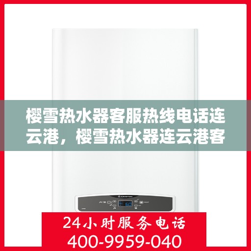 樱雪热水器客服热线电话连云港，樱雪热水器连云港客服热线电话全解析