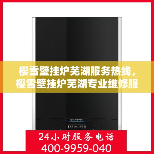 樱雪壁挂炉芜湖服务热线，樱雪壁挂炉芜湖专业维修服务热线，一站式解决您的壁挂炉问题