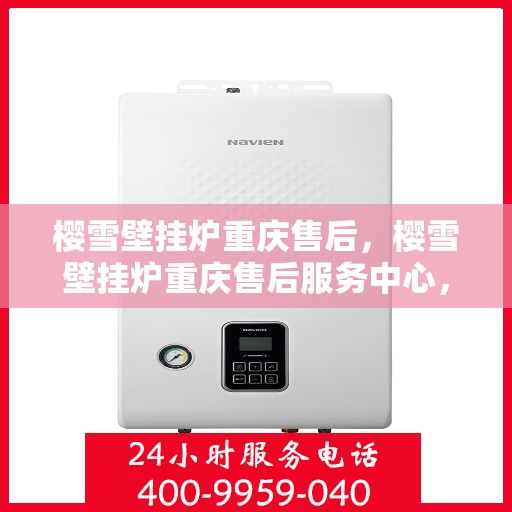 樱雪壁挂炉重庆售后，樱雪壁挂炉重庆售后服务中心，专业维修与贴心服务