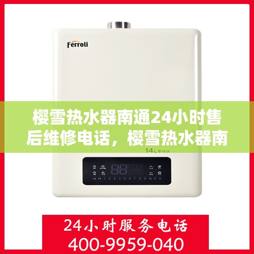 樱雪热水器南通24小时售后维修电话，樱雪热水器南通全天候售后维修服务热线