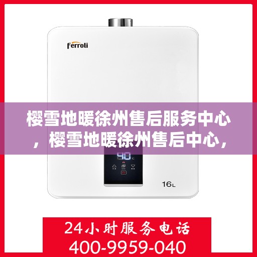 樱雪地暖徐州售后服务中心，樱雪地暖徐州售后中心，专业服务，温暖您的每一个冬天