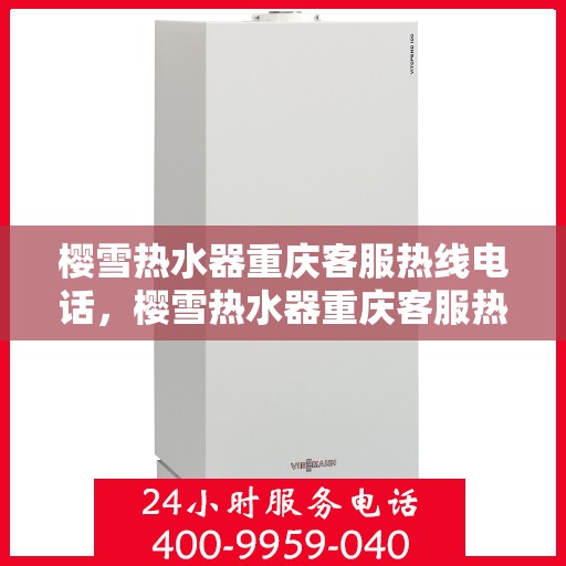 樱雪热水器重庆客服热线电话，樱雪热水器重庆客服热线全攻略，专业解答，贴心服务