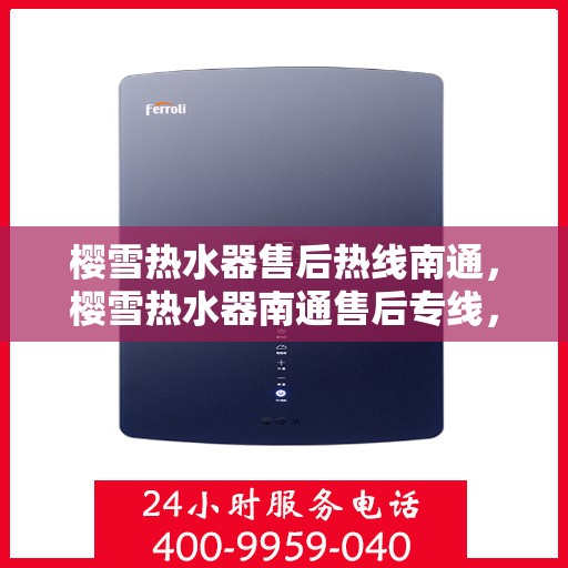 樱雪热水器售后热线南通，樱雪热水器南通售后专线，专业维修、快速响应