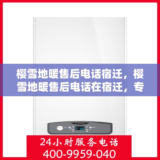 樱雪地暖售后电话宿迁，樱雪地暖售后电话在宿迁，专业团队为您提供贴心服务