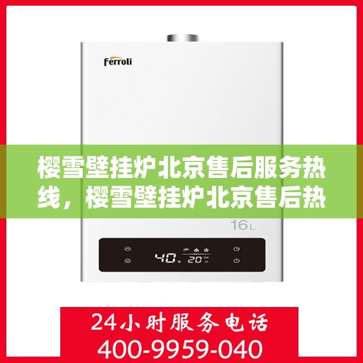 樱雪壁挂炉北京售后服务热线，樱雪壁挂炉北京售后热线，专业服务，温暖您的冬季