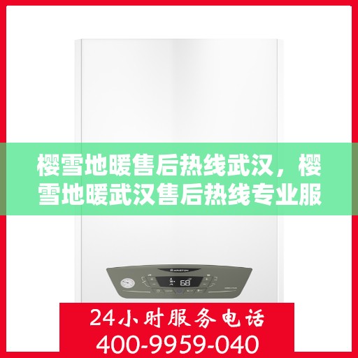 樱雪地暖售后热线武汉，樱雪地暖武汉售后热线专业服务，温暖您的冬日生活