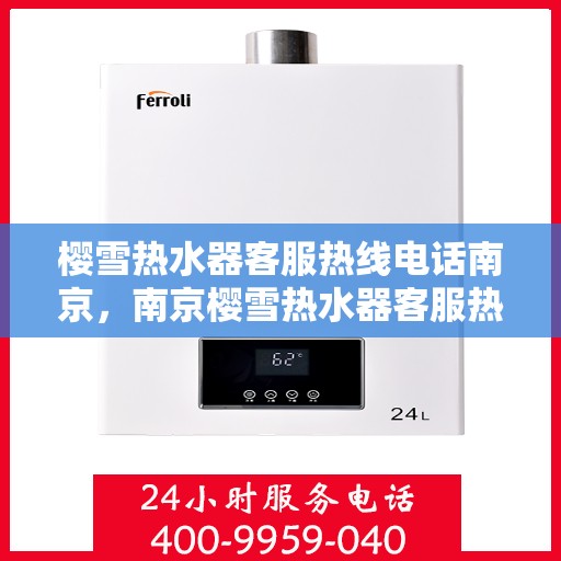 樱雪热水器客服热线电话南京，南京樱雪热水器客服热线电话详解