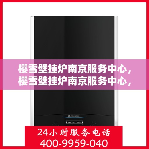 樱雪壁挂炉南京服务中心，樱雪壁挂炉南京服务中心，专业维修与优质服务并行