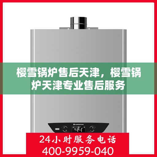 樱雪锅炉售后天津，樱雪锅炉天津专业售后服务