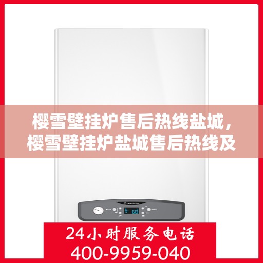 樱雪壁挂炉售后热线盐城，樱雪壁挂炉盐城售后热线及服务一览