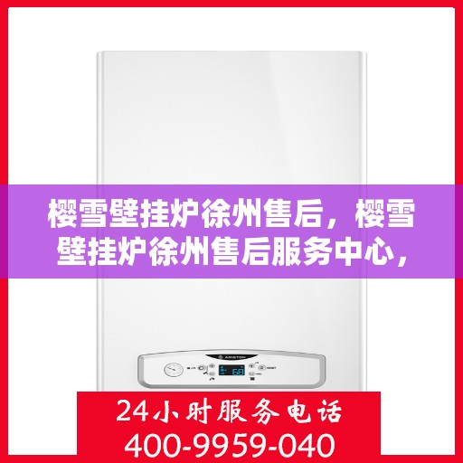 樱雪壁挂炉徐州售后，樱雪壁挂炉徐州售后服务中心，专业团队，贴心服务