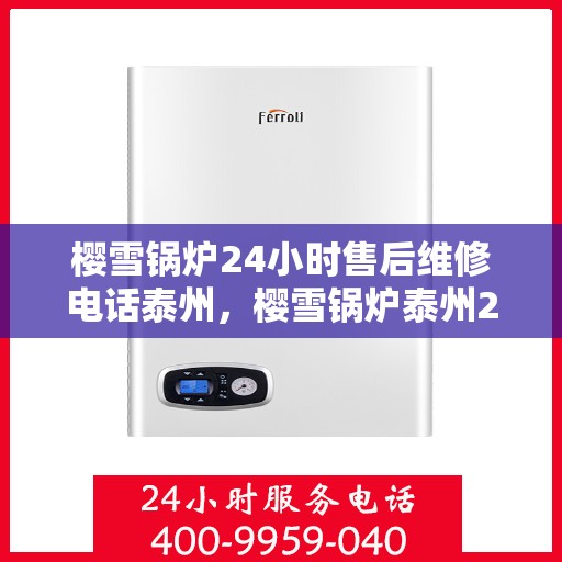 樱雪锅炉24小时售后维修电话泰州，樱雪锅炉泰州24小时售后维修服务热线