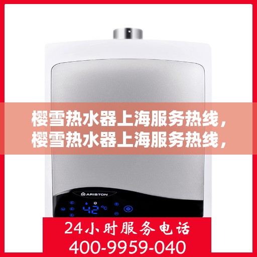 樱雪热水器上海服务热线，樱雪热水器上海服务热线，专业维修、安装与售后支持团队为您服务