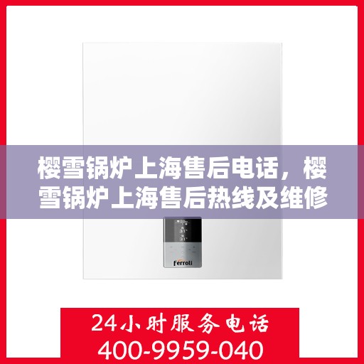 樱雪锅炉上海售后电话，樱雪锅炉上海售后热线及维修服务指南