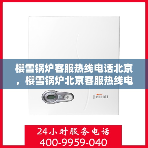 樱雪锅炉客服热线电话北京，樱雪锅炉北京客服热线电话全解析
