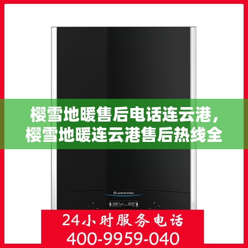 樱雪地暖售后电话连云港，樱雪地暖连云港售后热线全攻略