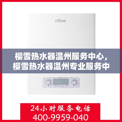 樱雪热水器温州服务中心，樱雪热水器温州专业服务中心，品质温暖，服务无忧