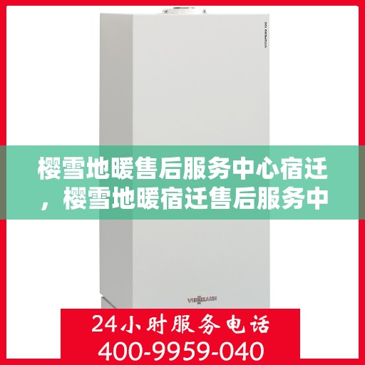 樱雪地暖售后服务中心宿迁，樱雪地暖宿迁售后服务中心，专业服务，温暖您的生活