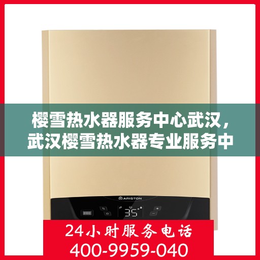 樱雪热水器服务中心武汉，武汉樱雪热水器专业服务中心