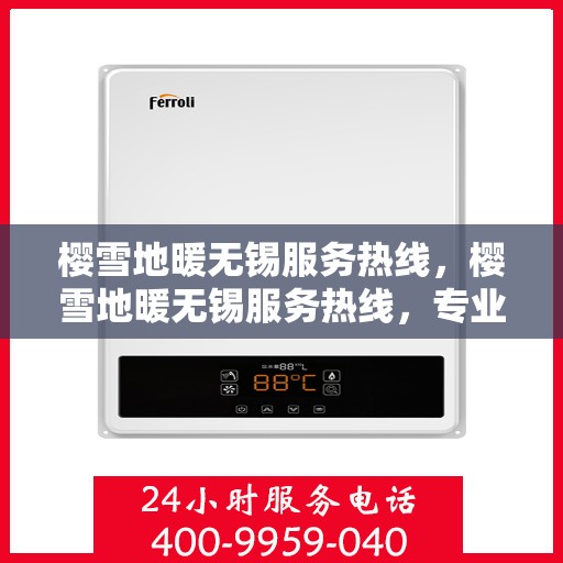 樱雪地暖无锡服务热线，樱雪地暖无锡服务热线，专业团队为您带来温暖舒适的体验
