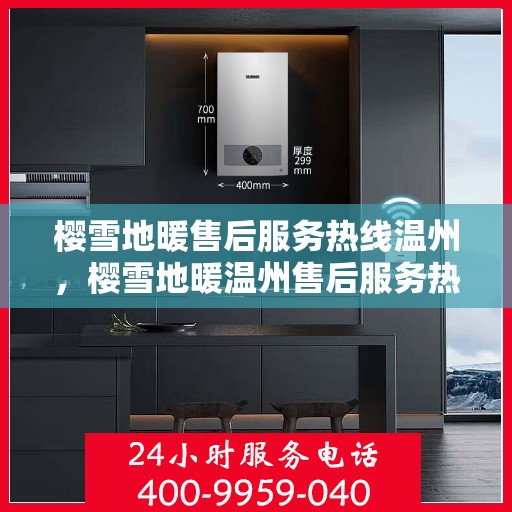 樱雪地暖售后服务热线温州，樱雪地暖温州售后服务热线全解析