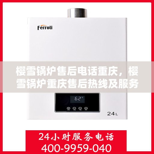 樱雪锅炉售后电话重庆，樱雪锅炉重庆售后热线及服务一览