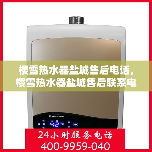 樱雪热水器盐城售后电话，樱雪热水器盐城售后联系电话及服务一览