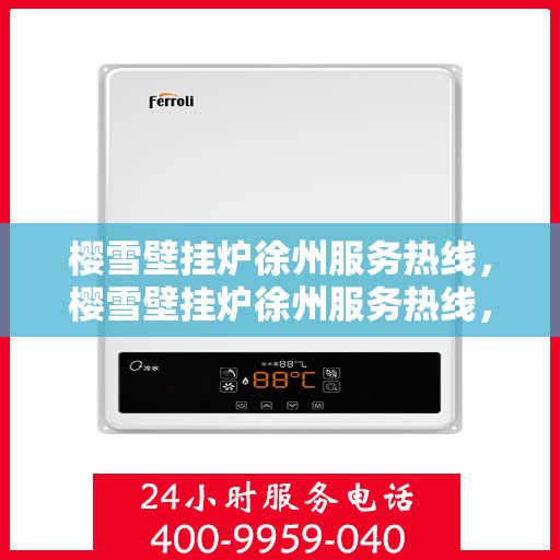 樱雪壁挂炉徐州服务热线，樱雪壁挂炉徐州服务热线，专业团队为您提供全方位的壁挂炉服务