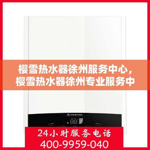 樱雪热水器徐州服务中心，樱雪热水器徐州专业服务中心，品质服务的温暖之选