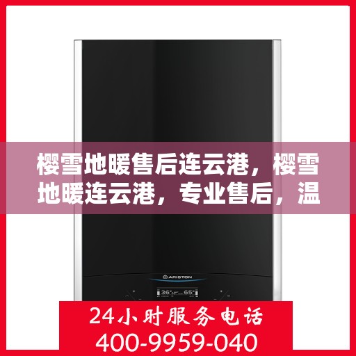 樱雪地暖售后连云港，樱雪地暖连云港，专业售后，温暖无忧