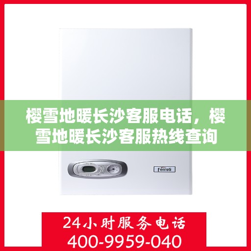 樱雪地暖长沙客服电话，樱雪地暖长沙客服热线查询