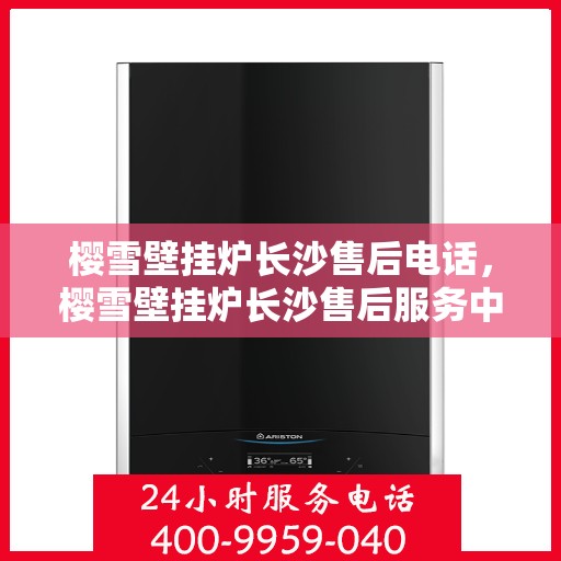 樱雪壁挂炉长沙售后电话，樱雪壁挂炉长沙售后服务中心联系电话