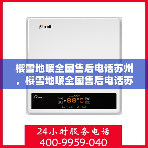 樱雪地暖全国售后电话苏州，樱雪地暖全国售后电话苏州服务热线详解