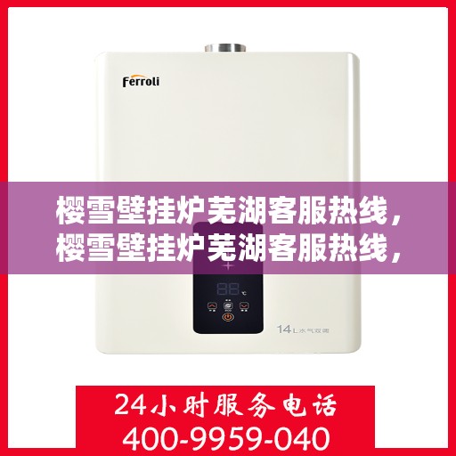 樱雪壁挂炉芜湖客服热线，樱雪壁挂炉芜湖客服热线，专业解答，贴心服务
